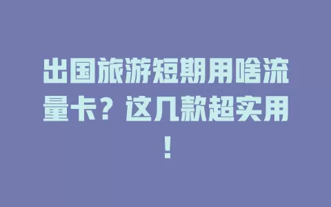 出国旅游短期用啥流量卡？这几款超实用！