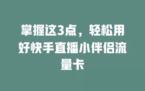 掌握这3点，轻松用好快手直播小伴侣流量卡
