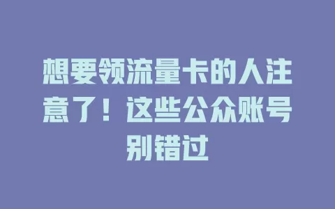 想要领流量卡的人注意了！这些公众账号别错过