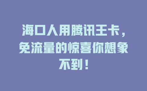 海口人用腾讯王卡，免流量的惊喜你想象不到！