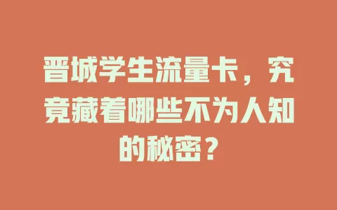 晋城学生流量卡，究竟藏着哪些不为人知的秘密？