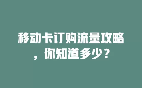移动卡订购流量攻略，你知道多少？