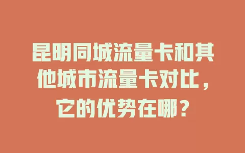 昆明同城流量卡和其他城市流量卡对比，它的优势在哪？