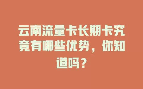 云南流量卡长期卡究竟有哪些优势，你知道吗？