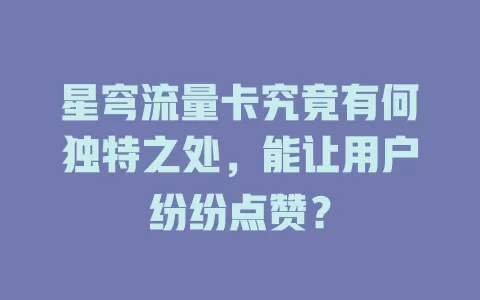 星穹流量卡究竟有何独特之处，能让用户纷纷点赞？