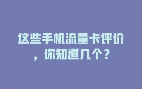 这些手机流量卡评价，你知道几个？
