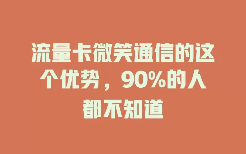 流量卡微笑通信的这个优势，90%的人都不知道