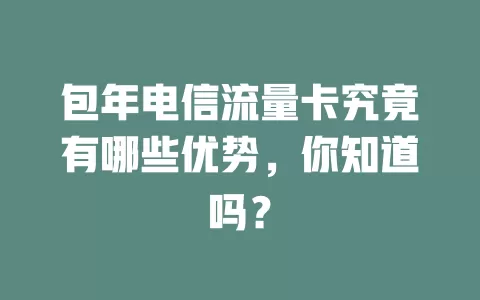 包年电信流量卡究竟有哪些优势，你知道吗？