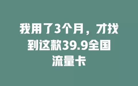 我用了3个月，才找到这款39.9全国流量卡