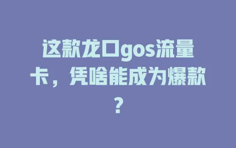 这款龙口gos流量卡，凭啥能成为爆款？