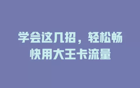 学会这几招，轻松畅快用大王卡流量