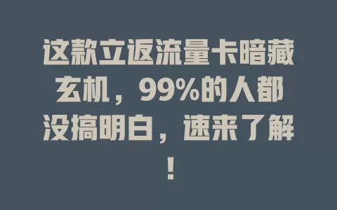 这款立返流量卡暗藏玄机，99%的人都没搞明白，速来了解！