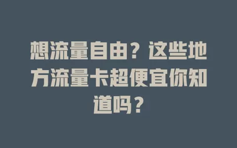 想流量自由？这些地方流量卡超便宜你知道吗？