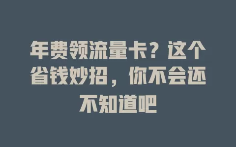 年费领流量卡？这个省钱妙招，你不会还不知道吧