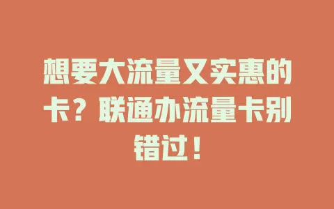 想要大流量又实惠的卡？联通办流量卡别错过！