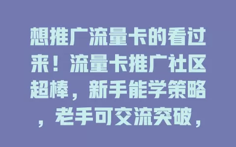 想推广流量卡的看过来！流量卡推广社区超棒，新手能学策略，老手可交流突破，交流活跃还常办活动，助你结识同道，推广之路更顺畅