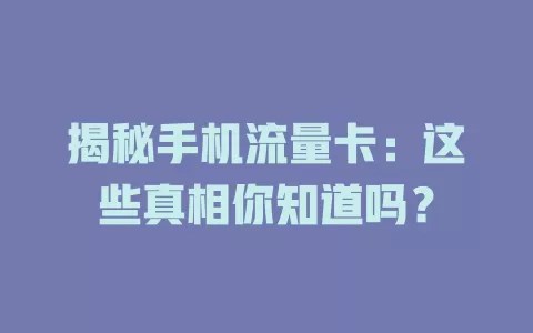揭秘手机流量卡：这些真相你知道吗？