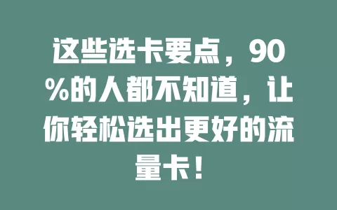 这些选卡要点，90%的人都不知道，让你轻松选出更好的流量卡！