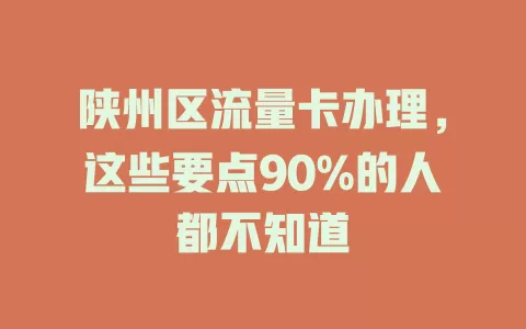陕州区流量卡办理，这些要点90%的人都不知道