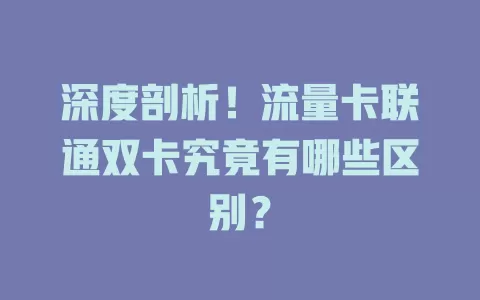 深度剖析！流量卡联通双卡究竟有哪些区别？