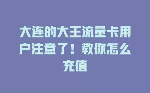 大连的大王流量卡用户注意了！教你怎么充值