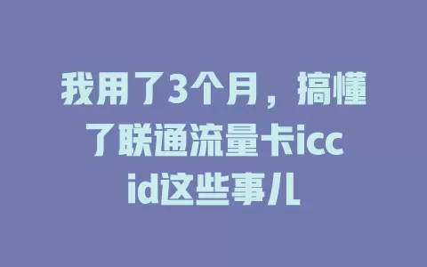我用了3个月，搞懂了联通流量卡iccid这些事儿