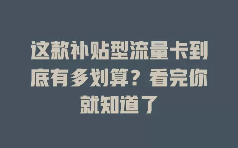 这款补贴型流量卡到底有多划算？看完你就知道了