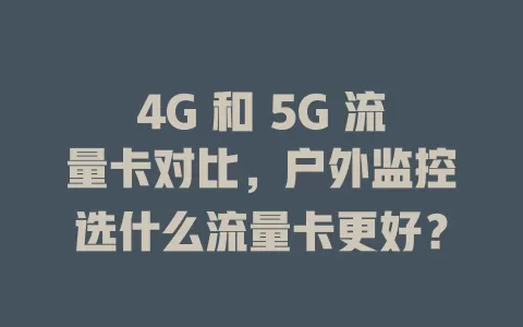 4G 和 5G 流量卡对比，户外监控选什么流量卡更好？
