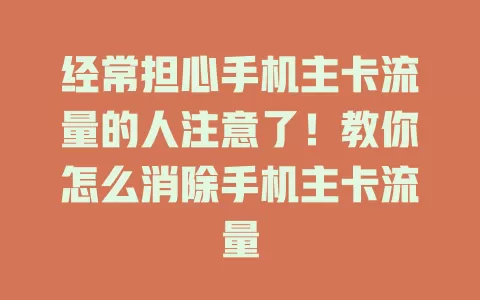 经常担心手机主卡流量的人注意了！教你怎么消除手机主卡流量