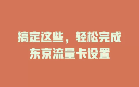 搞定这些，轻松完成东京流量卡设置