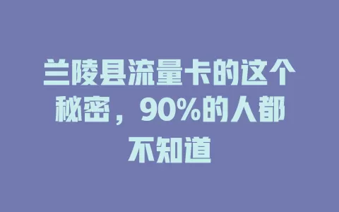 兰陵县流量卡的这个秘密，90%的人都不知道