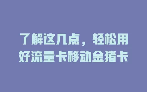 了解这几点，轻松用好流量卡移动金猪卡