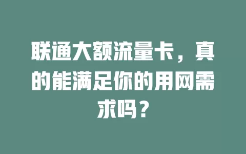 联通大额流量卡，真的能满足你的用网需求吗？