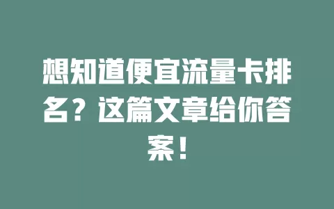 想知道便宜流量卡排名？这篇文章给你答案！