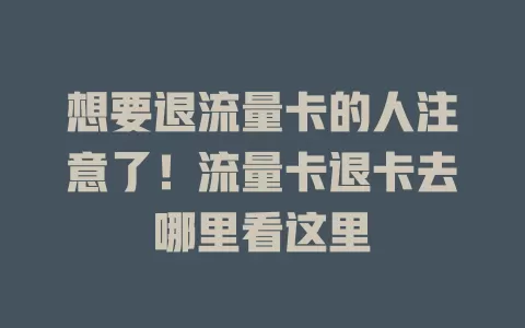 想要退流量卡的人注意了！流量卡退卡去哪里看这里