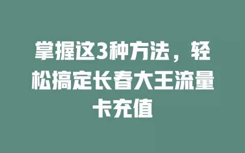 掌握这3种方法，轻松搞定长春大王流量卡充值