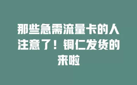 那些急需流量卡的人注意了！铜仁发货的来啦