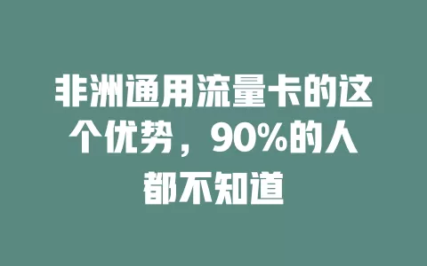 非洲通用流量卡的这个优势，90%的人都不知道