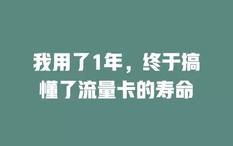 我用了1年，终于搞懂了流量卡的寿命