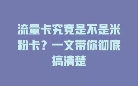 流量卡究竟是不是米粉卡？一文带你彻底搞清楚