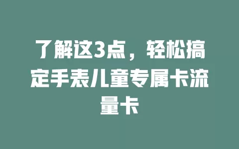 了解这3点，轻松搞定手表儿童专属卡流量卡