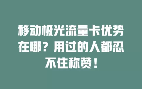 移动极光流量卡优势在哪？用过的人都忍不住称赞！