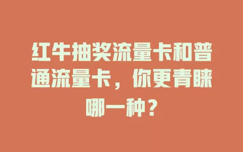 红牛抽奖流量卡和普通流量卡，你更青睐哪一种？
