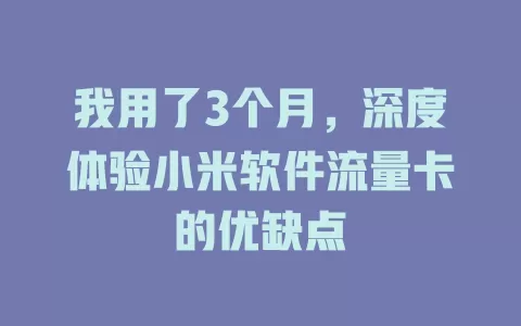 我用了3个月，深度体验小米软件流量卡的优缺点
