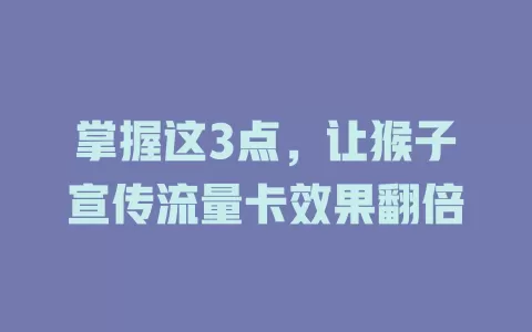 掌握这3点，让猴子宣传流量卡效果翻倍