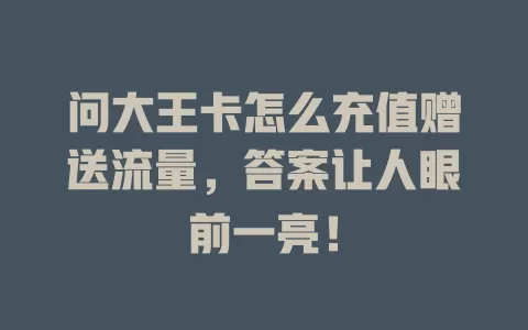 问大王卡怎么充值赠送流量，答案让人眼前一亮！