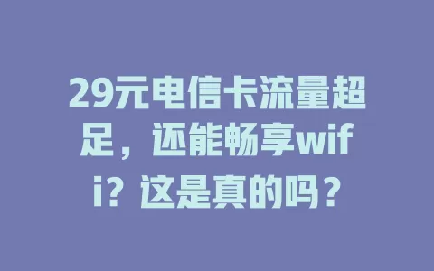 29元电信卡流量超足，还能畅享wifi？这是真的吗？