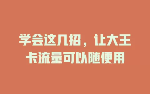学会这几招，让大王卡流量可以随便用