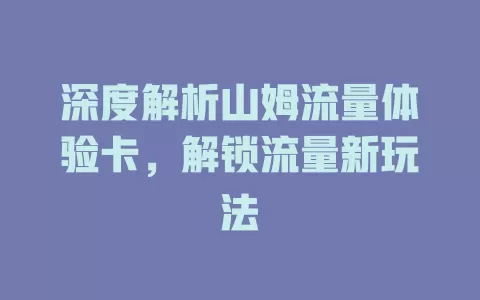 深度解析山姆流量体验卡，解锁流量新玩法