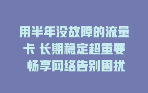 用半年没故障的流量卡 长期稳定超重要 畅享网络告别困扰